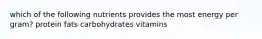 which of the following nutrients provides the most energy per gram? protein fats carbohydrates vitamins