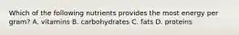 Which of the following nutrients provides the most energy per gram? A. vitamins B. carbohydrates C. fats D. proteins