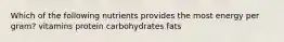 Which of the following nutrients provides the most energy per gram? vitamins protein carbohydrates fats