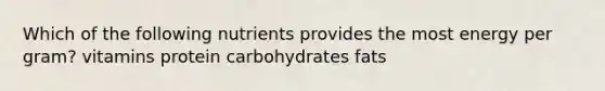 Which of the following nutrients provides the most energy per gram? vitamins protein carbohydrates fats