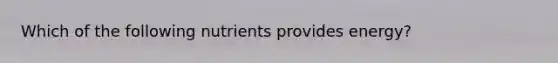 Which of the following nutrients provides energy?