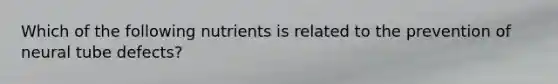 Which of the following nutrients is related to the prevention of neural tube defects?