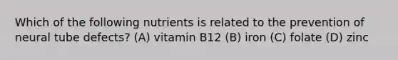 Which of the following nutrients is related to the prevention of neural tube defects? (A) vitamin B12 (B) iron (C) folate (D) zinc