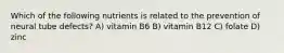 Which of the following nutrients is related to the prevention of neural tube defects? A) vitamin B6 B) vitamin B12 C) folate D) zinc