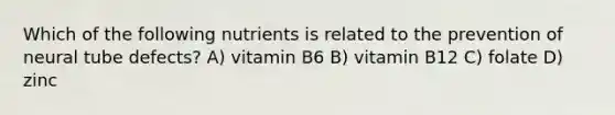 Which of the following nutrients is related to the prevention of neural tube defects? A) vitamin B6 B) vitamin B12 C) folate D) zinc