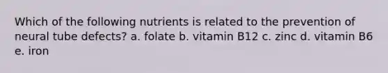 Which of the following nutrients is related to the prevention of neural tube defects?​ a. ​folate b. ​vitamin B12 c. ​zinc d. ​vitamin B6 e. ​iron