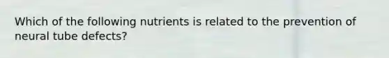Which of the following nutrients is related to the prevention of neural tube defects?​