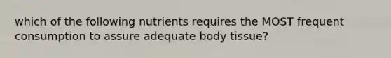 which of the following nutrients requires the MOST frequent consumption to assure adequate body tissue?