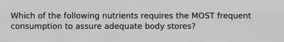 Which of the following nutrients requires the MOST frequent consumption to assure adequate body stores?