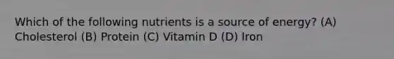 Which of the following nutrients is a source of energy? (A) Cholesterol (B) Protein (C) Vitamin D (D) Iron