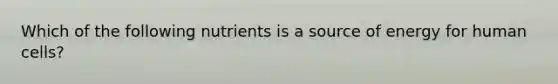 Which of the following nutrients is a source of energy for human cells?