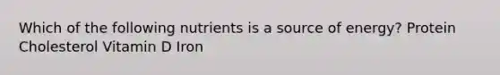 Which of the following nutrients is a source of energy? Protein Cholesterol Vitamin D Iron
