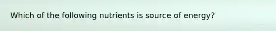 Which of the following nutrients is source of energy?