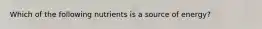 Which of the following nutrients is a source of energy?
