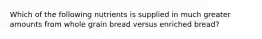 Which of the following nutrients is supplied in much greater amounts from whole grain bread versus enriched bread?