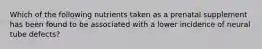 Which of the following nutrients taken as a prenatal supplement has been found to be associated with a lower incidence of neural tube defects?​