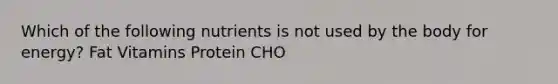 Which of the following nutrients is not used by the body for energy? Fat Vitamins Protein CHO