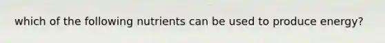 which of the following nutrients can be used to produce energy?