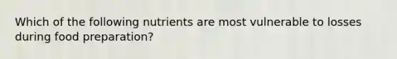 Which of the following nutrients are most vulnerable to losses during food preparation?