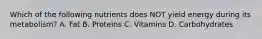 Which of the following nutrients does NOT yield energy during its metabolism? A. Fat B. Proteins C. Vitamins D. Carbohydrates
