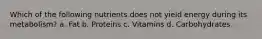 Which of the following nutrients does not yield energy during its metabolism? a. Fat b. Proteins c. Vitamins d. Carbohydrates