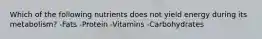 Which of the following nutrients does not yield energy during its metabolism? -Fats -Protein -Vitamins -Carbohydrates