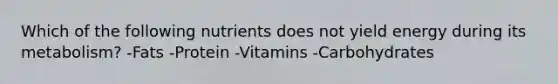 Which of the following nutrients does not yield energy during its metabolism? -Fats -Protein -Vitamins -Carbohydrates