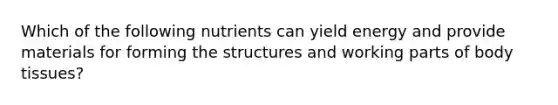 Which of the following nutrients can yield energy and provide materials for forming the structures and working parts of body tissues?