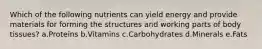 Which of the following nutrients can yield energy and provide materials for forming the structures and working parts of body tissues? a.Proteins b.Vitamins c.Carbohydrates d.Minerals e.Fats