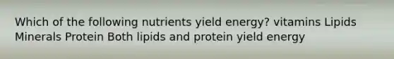 Which of the following nutrients yield energy? vitamins Lipids Minerals Protein Both lipids and protein yield energy