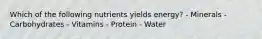 Which of the following nutrients yields energy? - Minerals - Carbohydrates - Vitamins - Protein - Water