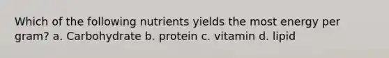 Which of the following nutrients yields the most energy per gram? a. Carbohydrate b. protein c. vitamin d. lipid