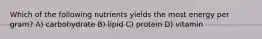 Which of the following nutrients yields the most energy per gram? A) carbohydrate B) lipid C) protein D) vitamin
