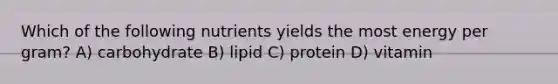 Which of the following nutrients yields the most energy per gram? A) carbohydrate B) lipid C) protein D) vitamin