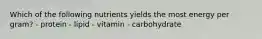 Which of the following nutrients yields the most energy per gram? - protein - lipid - vitamin - carbohydrate