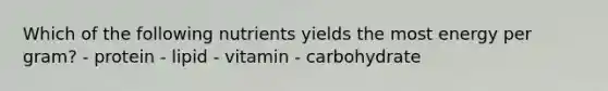 Which of the following nutrients yields the most energy per gram? - protein - lipid - vitamin - carbohydrate