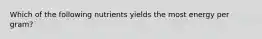 Which of the following nutrients yields the most energy per gram?