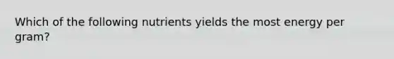 Which of the following nutrients yields the most energy per gram?