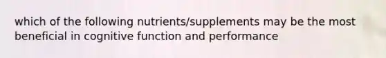 which of the following nutrients/supplements may be the most beneficial in cognitive function and performance