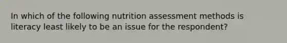 In which of the following nutrition assessment methods is literacy least likely to be an issue for the respondent?