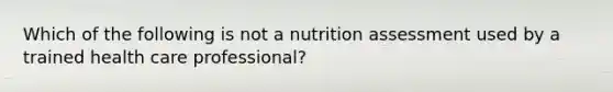 Which of the following is not a nutrition assessment used by a trained health care professional?