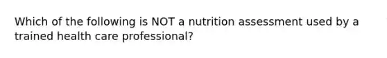 Which of the following is NOT a nutrition assessment used by a trained health care professional?