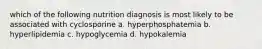 which of the following nutrition diagnosis is most likely to be associated with cyclosporine a. hyperphosphatemia b. hyperlipidemia c. hypoglycemia d. hypokalemia