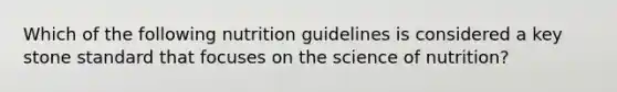 Which of the following nutrition guidelines is considered a key stone standard that focuses on the science of nutrition?