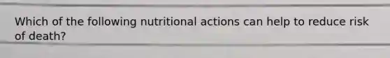 Which of the following nutritional actions can help to reduce risk of death?
