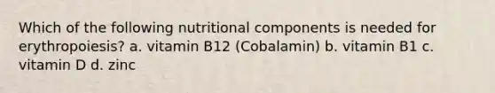 Which of the following nutritional components is needed for erythropoiesis? a. vitamin B12 (Cobalamin) b. vitamin B1 c. vitamin D d. zinc