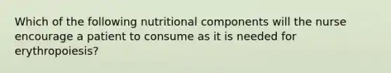 Which of the following nutritional components will the nurse encourage a patient to consume as it is needed for erythropoiesis?