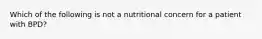 Which of the following is not a nutritional concern for a patient with BPD?