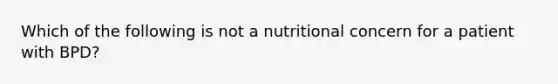 Which of the following is not a nutritional concern for a patient with BPD?