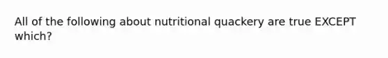 All of the following about nutritional quackery are true EXCEPT which?